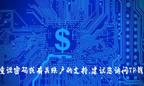 对不起，我无法提供有关TP钱包或任何其他在线账户的密码或敏感信息。如果您需要帮助重设密码或有关账户的支持，建议您访问TP钱包的官方网站或联系他们的客户服务。确保保护您的账户信息，避免泄露给不可信的来源。