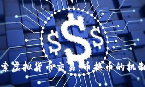 深入探索虚拟货币交易：币换币的机制与实践
