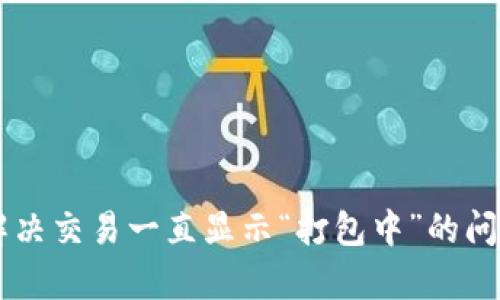 如何在TP钱包中解决交易一直显示“打包中”的问题并有效取消交易