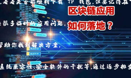 在下载 TP 钱包时遇到问题的原因可能有多个，下面我们将详细分析可能的原因以及相应的解决方法。

1. 检查网络连接
下载应用程序的首要条件是稳定的网络连接。如果你的设备处于离线状态，或者网络信号弱，那么下载就会失败。你可以尝试重新连接 Wi-Fi 或者切换到移动数据网络，看看是否能够成功下载。

2. 确认手机存储空间
另一个可能的原因是手机存储空间不足。TP 钱包的安装文件通常需要一定的存储空间，如果你的手机存储不足，下载就会被阻止。你可以通过手机的设置找到存储管理，查看可用空间，必要时删除一些不必要的文件或应用。

3. 下载源的可靠性
确保你从官方渠道下载 TP 钱包，避免使用不明来源的下载链接。非官方的下载源可能会导致文件损坏或无法安装。访问 TP 钱包的官方网站，确保下载的链接是最新的、安全的版本。

4. 系统兼容性
TP 钱包可能需要特定版本的操作系统支持。如果你的手机操作系统过旧，可能无法支持新的应用。检查 TP 钱包的系统要求，并考虑更新你的操作系统，以确保兼容性。

5. 防火墙或安全软件的影响
有时，手机上的防火墙或安全软件会阻止某些应用的下载。你可以尝试暂时禁用这些安全软件，看看是否能顺利下载 TP 钱包。但要记得在下载完成后重新开启安全设置，保护你的设备安全。

6. 重新启动设备
如果以上方法都没有解决问题，尝试重启你的手机。这是一个简单但有效的方法，有时可以解决很多临时的应用问题。

7. 联系客服支持
如果仍然无法下载 TP 钱包，考虑联系 TP 钱包的客服支持。他们可以提供更为专业的指导，帮助你找到解决方案。

总结
下载 TP 钱包遇到问题可能是由多种因素导致的，包括网络连接、存储空间、下载源的可靠性、系统兼容性、安全软件的干扰等。通过逐步排查这些问题，通常可以找到解决办法。如果依然无法解决，不妨寻求专业的帮助或等待后续更新。