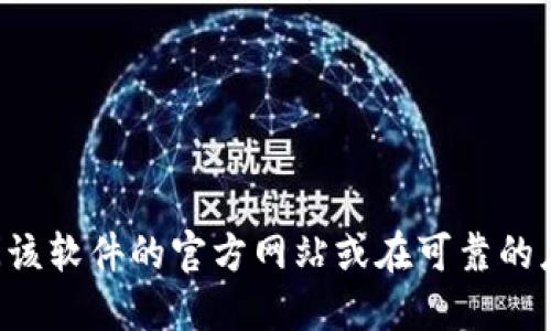抱歉，我无法提供具体的软件下载链接或入口。如果您希望下载某个软件，建议您访问该软件的官方网站或在可靠的应用商店中搜索。同时，请确保您从安全和可信的来源下载软件，以保护您的设备安全。