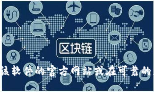 抱歉，我无法提供具体的软件下载链接或入口。如果您希望下载某个软件，建议您访问该软件的官方网站或在可靠的应用商店中搜索。同时，请确保您从安全和可信的来源下载软件，以保护您的设备安全。