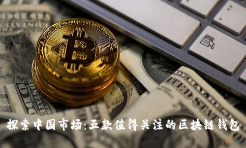 探索中国市场：五款值得关注的区块链钱包