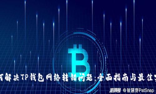 如何解决TP钱包网络转错问题：全面指南与最佳实践