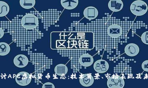 深入探讨APC虚拟货币生态：技术背景、市场表现及未来展望