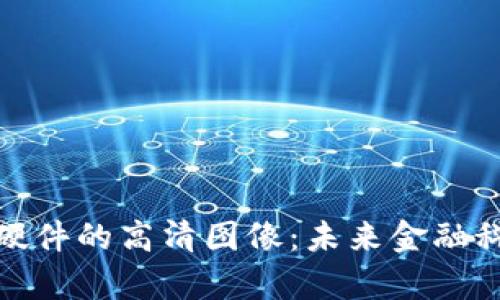 探索数字钱包硬件的高清图像：未来金融科技的视觉盛宴