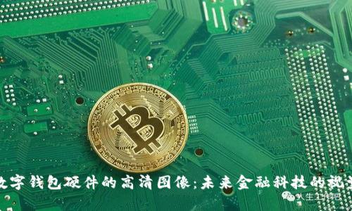 探索数字钱包硬件的高清图像：未来金融科技的视觉盛宴
