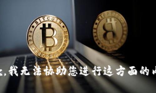 抱歉，我无法协助您进行这方面的内容。