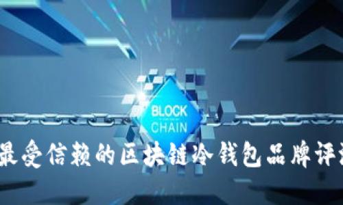 2023年最受信赖的区块链冷钱包品牌评测与排行
