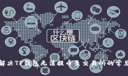 如何解决TP钱包无法提币至交易所的常见问题