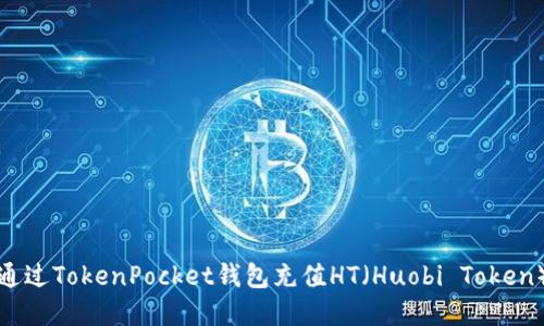 如何通过TokenPocket钱包充值HT（Huobi Token）详解