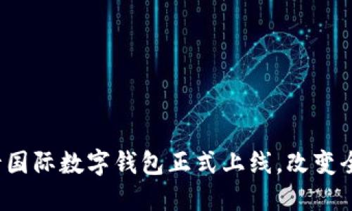 2024年央行国际数字钱包正式上线，改变全球支付格局