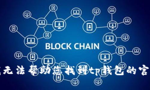 抱歉，我无法帮助您找到tp钱包的官方网址。