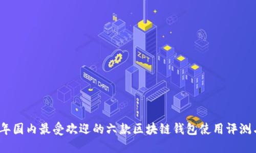 2023年国内最受欢迎的六款区块链钱包使用评测与对比