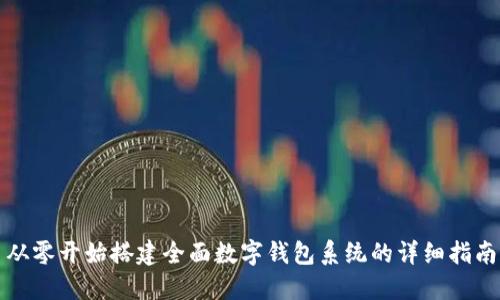 从零开始搭建全面数字钱包系统的详细指南