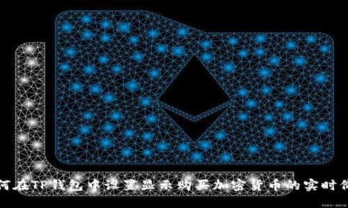 如何在TP钱包中设置显示购买加密货币的实时价格