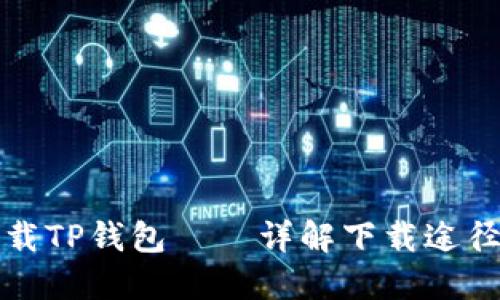 如何安全下载TP钱包——详解下载途径及安全技巧