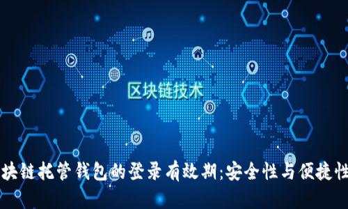 了解区块链托管钱包的登录有效期：安全性与便捷性的平衡