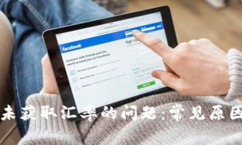 解决TP钱包未获取汇率的问题：常见原因与解决方案