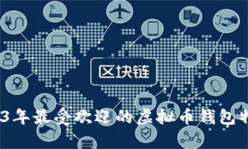 深入分析：2023年最受欢迎的虚拟币钱包特点与选择指南