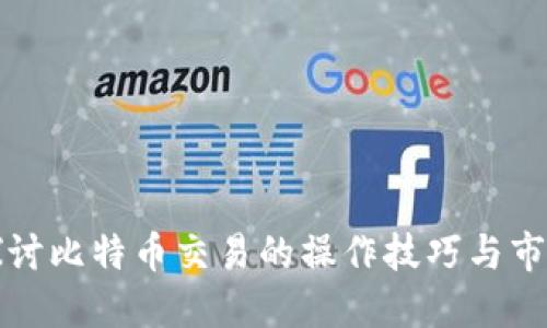 深入探讨比特币交易的操作技巧与市场动态