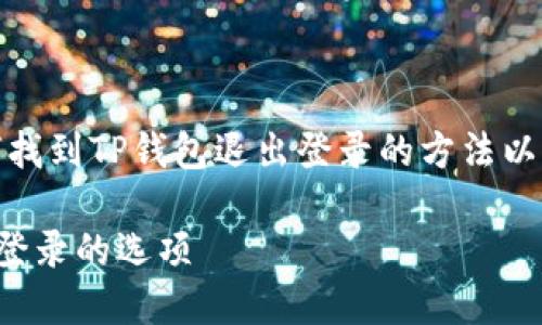 在这里，我将为您提供关于如何找到TP钱包退出登录的方法以及这个过程中的一些相关信息。

如何在TP钱包中轻松找到退出登录的选项