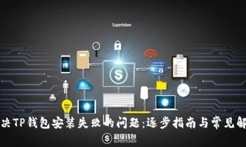 如何解决TP钱包安装失败的问题：逐步指南与常见解决方案