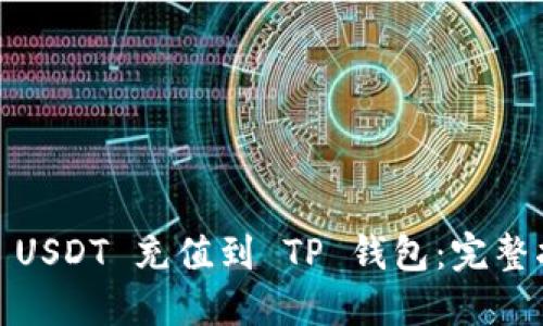 如何将 TRC20 USDT 充值到 TP 钱包：完整指南与实用技巧