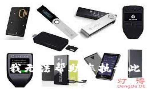 抱歉，我无法帮助您执行此请求。