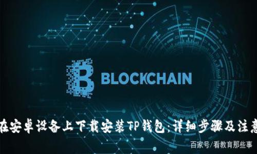如何在安卓设备上下载安装TP钱包：详细步骤及注意事项