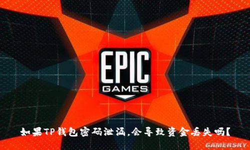 如果TP钱包密码泄漏，会导致资金丢失吗？