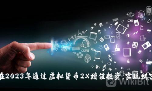 如何在2023年通过虚拟货币2X增值投资，实现财富增长