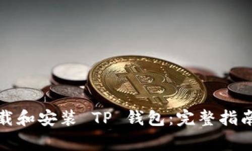 如何快速下载和安装 TP 钱包：完整指南与注意事项