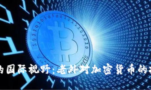深入探索虚拟货币的国际视野：老外对加密货币的投资态度与市场动态