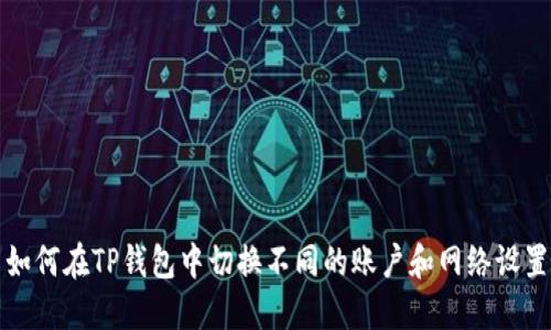 如何在TP钱包中切换不同的账户和网络设置