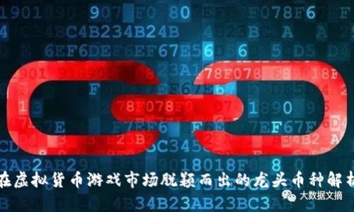 在虚拟货币游戏市场脱颖而出的龙头币种解析