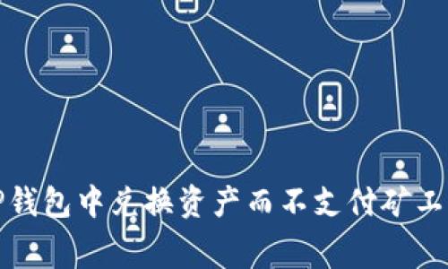 如何在TP钱包中兑换资产而不支付矿工费的攻略
