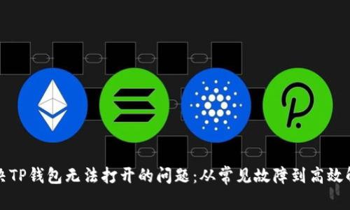 如何解决TP钱包无法打开的问题：从常见故障到高效解决方案