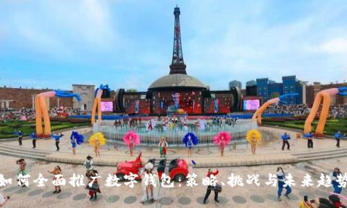 如何全面推广数字钱包：策略、挑战与未来趋势