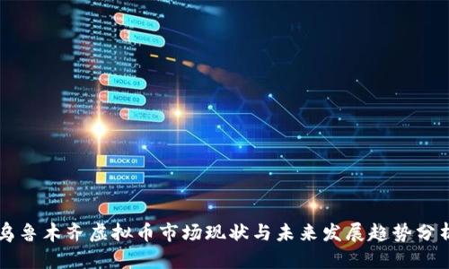 乌鲁木齐虚拟币市场现状与未来发展趋势分析